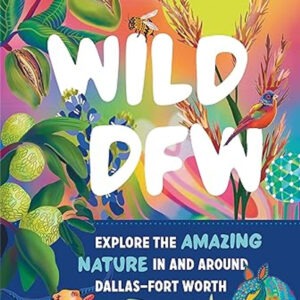Colorful front cover of the book "Wild DFW: Explore the Amazing Nature In and Around Dallas-Fort Worth" by Amy Martin. Features images of pecans, crabapples, cotton, an armadillo, a bluebonnet, a bird flying in front of the sun, a steer, and Reunion Tower in the background.