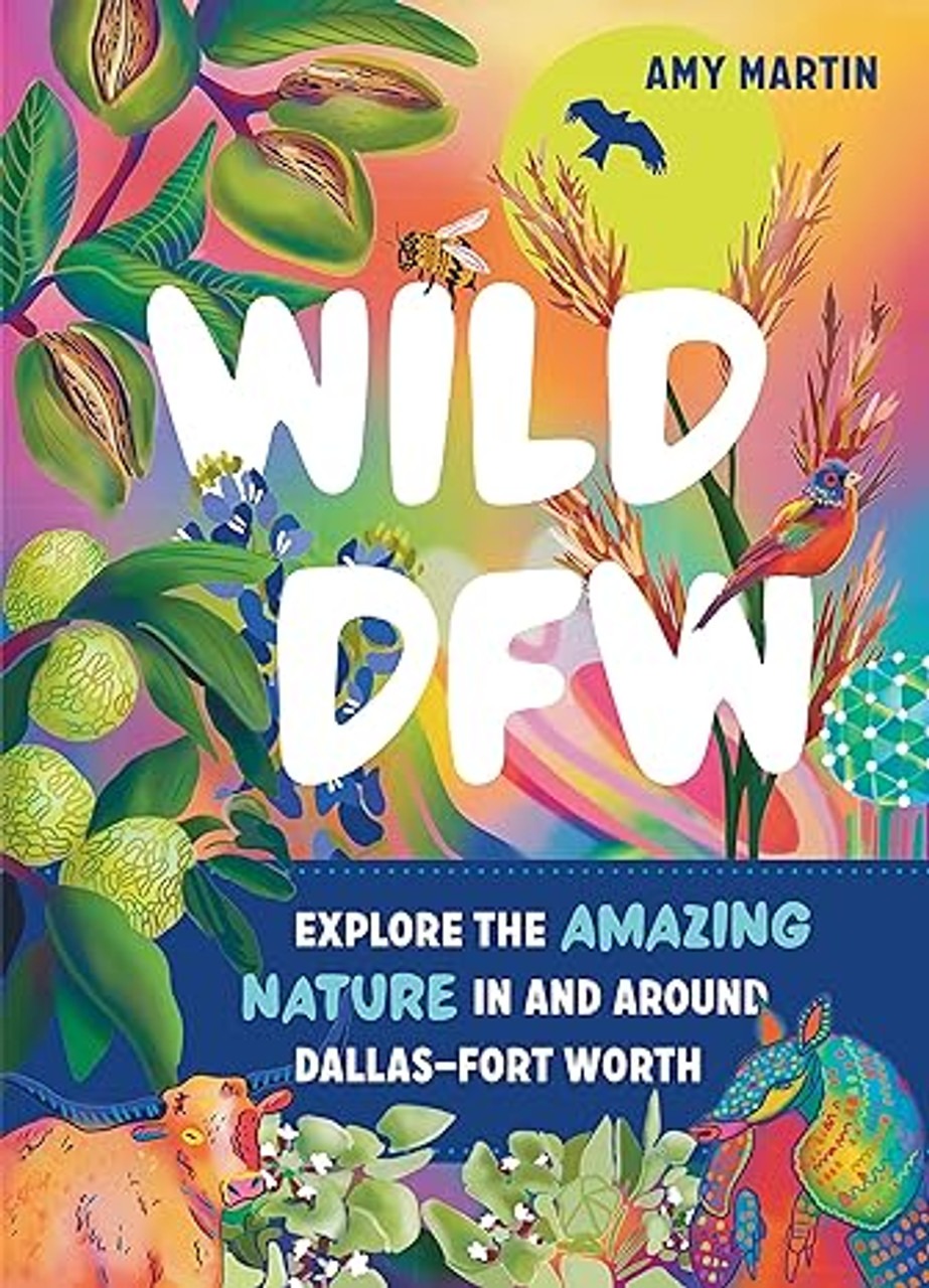 Colorful front cover of the book "Wild DFW: Explore the Amazing Nature In and Around Dallas-Fort Worth" by Amy Martin. Features images of pecans, crabapples, cotton, an armadillo, a bluebonnet, a bird flying in front of the sun, a steer, and Reunion Tower in the background.